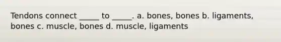 Tendons connect _____ to _____. a. bones, bones b. ligaments, bones c. muscle, bones d. muscle, ligaments