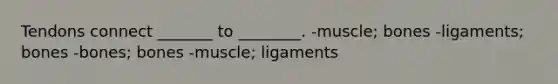 Tendons connect _______ to ________. -muscle; bones -ligaments; bones -bones; bones -muscle; ligaments