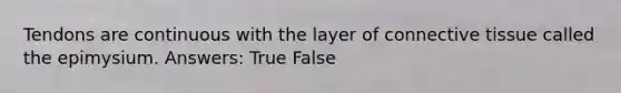 Tendons are continuous with the layer of <a href='https://www.questionai.com/knowledge/kYDr0DHyc8-connective-tissue' class='anchor-knowledge'>connective tissue</a> called the epimysium. Answers: True False