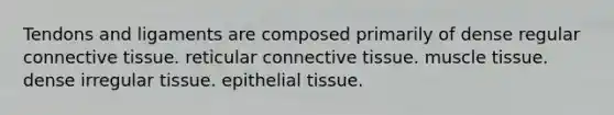 Tendons and ligaments are composed primarily of dense regular <a href='https://www.questionai.com/knowledge/kYDr0DHyc8-connective-tissue' class='anchor-knowledge'>connective tissue</a>. reticular connective tissue. muscle tissue. dense irregular tissue. <a href='https://www.questionai.com/knowledge/k7dms5lrVY-epithelial-tissue' class='anchor-knowledge'>epithelial tissue</a>.