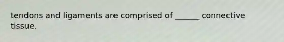 tendons and ligaments are comprised of ______ connective tissue.