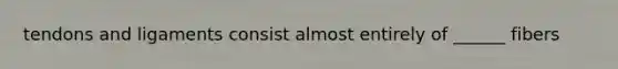 tendons and ligaments consist almost entirely of ______ fibers