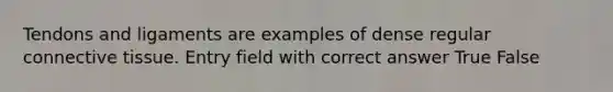 Tendons and ligaments are examples of dense regular <a href='https://www.questionai.com/knowledge/kYDr0DHyc8-connective-tissue' class='anchor-knowledge'>connective tissue</a>. Entry field with correct answer True False