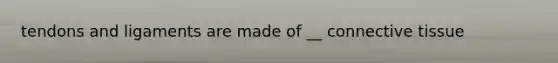 tendons and ligaments are made of __ connective tissue