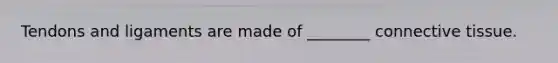 Tendons and ligaments are made of ________ connective tissue.