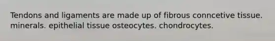 Tendons and ligaments are made up of fibrous conncetive tissue. minerals. <a href='https://www.questionai.com/knowledge/k7dms5lrVY-epithelial-tissue' class='anchor-knowledge'>epithelial tissue</a> osteocytes. chondrocytes.