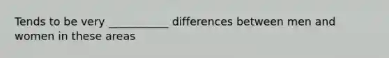 Tends to be very ___________ differences between men and women in these areas