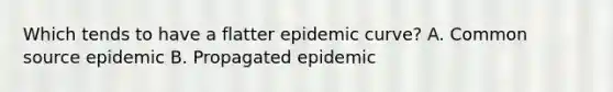 Which tends to have a flatter epidemic curve? A. Common source epidemic B. Propagated epidemic