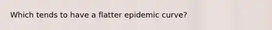 Which tends to have a flatter epidemic curve?