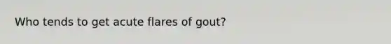 Who tends to get acute flares of gout?