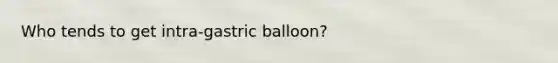 Who tends to get intra-gastric balloon?