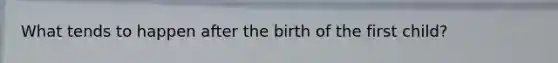 What tends to happen after the birth of the first child?