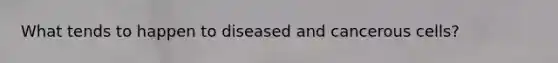 What tends to happen to diseased and cancerous cells?