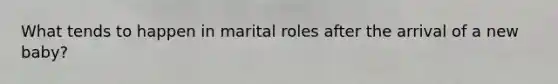 What tends to happen in marital roles after the arrival of a new baby?