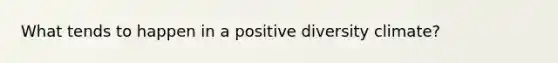 What tends to happen in a positive diversity climate?