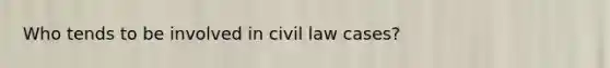 Who tends to be involved in civil law cases?