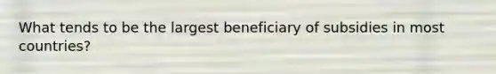 What tends to be the largest beneficiary of subsidies in most countries?