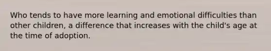 Who tends to have more learning and emotional difficulties than other children, a difference that increases with the child's age at the time of adoption.