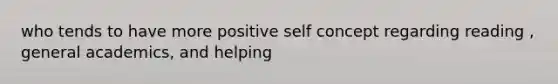 who tends to have more positive self concept regarding reading , general academics, and helping