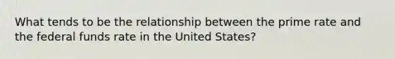 What tends to be the relationship between the prime rate and the federal funds rate in the United States?