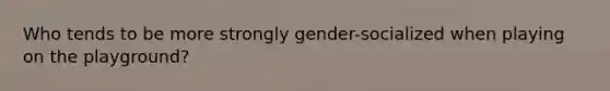 Who tends to be more strongly gender-socialized when playing on the playground?