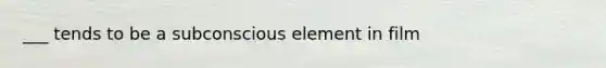 ___ tends to be a subconscious element in film