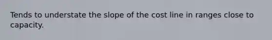 Tends to understate the slope of the cost line in ranges close to capacity.