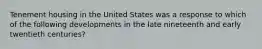 Tenement housing in the United States was a response to which of the following developments in the late nineteenth and early twentieth centuries?