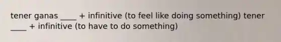 tener ganas ____ + infinitive (to feel like doing something) tener ____ + infinitive (to have to do something)