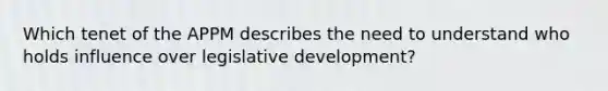 Which tenet of the APPM describes the need to understand who holds influence over legislative development?