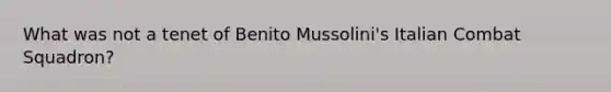 What was not a tenet of Benito Mussolini's Italian Combat Squadron?