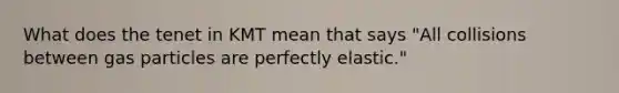 What does the tenet in KMT mean that says "All collisions between gas particles are perfectly elastic."