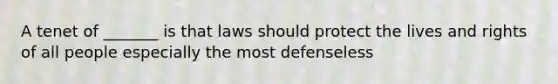 A tenet of _______ is that laws should protect the lives and rights of all people especially the most defenseless