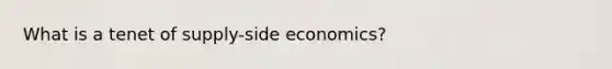 What is a tenet of supply-side economics?