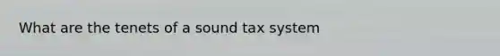 What are the tenets of a sound tax system