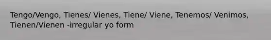 Tengo/Vengo, Tienes/ Vienes, Tiene/ Viene, Tenemos/ Venimos, Tienen/Vienen -irregular yo form