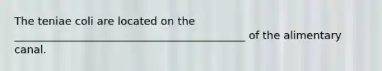 The teniae coli are located on the ___________________________________________ of the alimentary canal.
