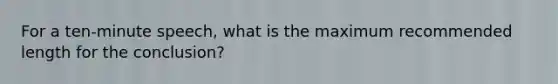 For a ten-minute speech, what is the maximum recommended length for the conclusion?