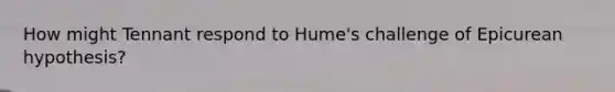 How might Tennant respond to Hume's challenge of Epicurean hypothesis?