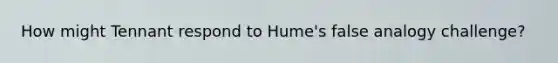 How might Tennant respond to Hume's false analogy challenge?