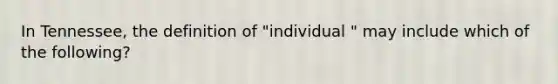 In Tennessee, the definition of "individual " may include which of the following?