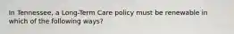 In Tennessee, a Long-Term Care policy must be renewable in which of the following ways?