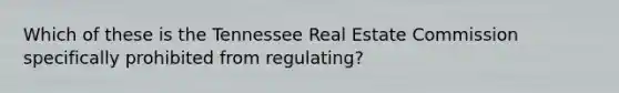 Which of these is the Tennessee Real Estate Commission specifically prohibited from regulating?