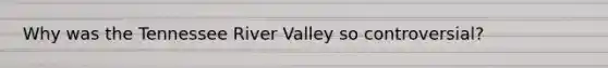 Why was the Tennessee River Valley so controversial?