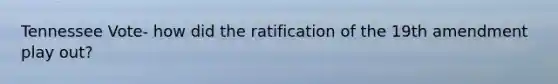 Tennessee Vote- how did the ratification of the 19th amendment play out?