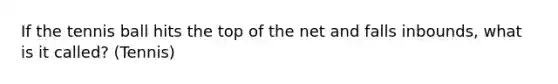 If the tennis ball hits the top of the net and falls inbounds, what is it called? (Tennis)