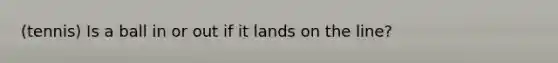 (tennis) Is a ball in or out if it lands on the line?