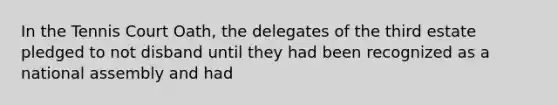 In the Tennis Court Oath, the delegates of the third estate pledged to not disband until they had been recognized as a national assembly and had