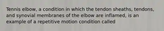 Tennis elbow, a condition in which the tendon sheaths, tendons, and synovial membranes of the elbow are inflamed, is an example of a repetitive motion condition called