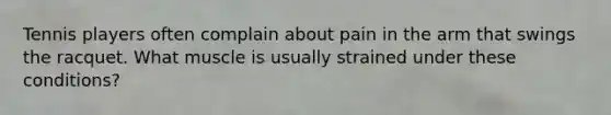 Tennis players often complain about pain in the arm that swings the racquet. What muscle is usually strained under these conditions?